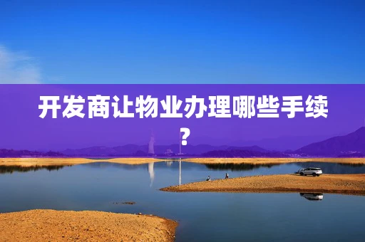 开发商让物业办理哪些手续？
