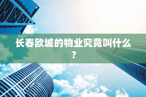 长春欧城的物业究竟叫什么？