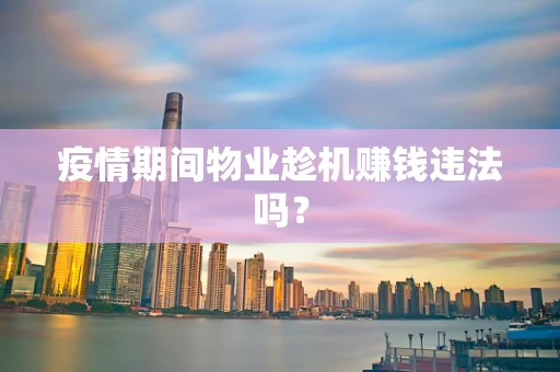 疫情期间物业趁机赚钱违法吗？