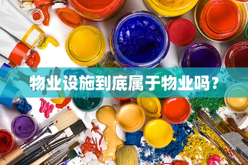 物业设施到底属于物业吗？