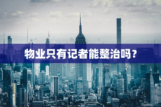 物业只有记者能整治吗？