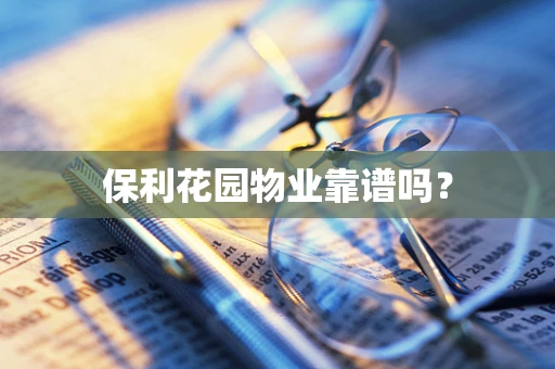 保利花园物业靠谱吗？