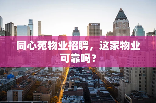 同心苑物业招聘，这家物业可靠吗？