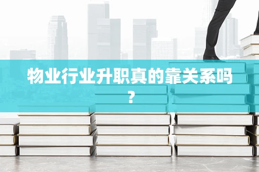 物业行业升职真的靠关系吗？