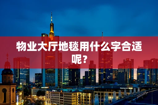 物业大厅地毯用什么字合适呢？