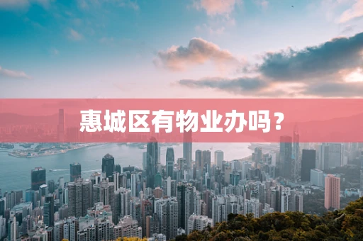 惠城区有物业办吗？