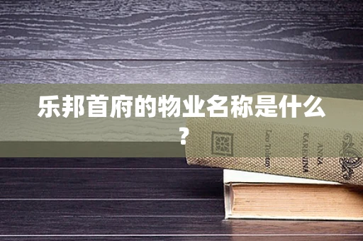 乐邦首府的物业名称是什么？