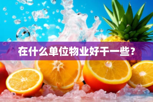 在什么单位物业好干一些？