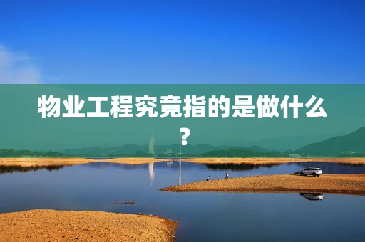 物业工程究竟指的是做什么？