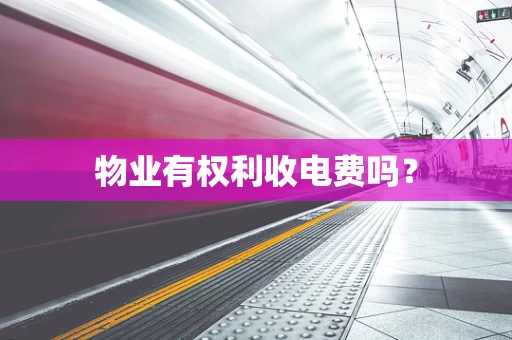 物业有权利收电费吗？