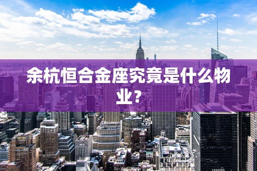 余杭恒合金座究竟是什么物业？