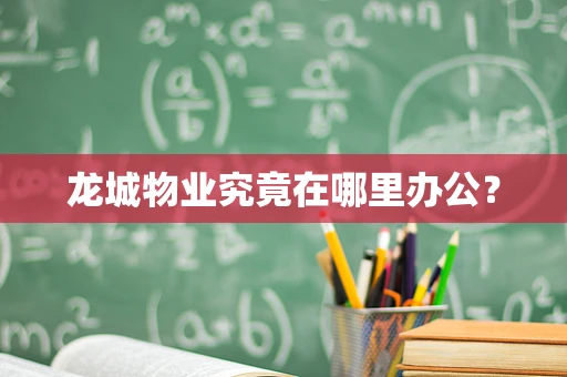 龙城物业究竟在哪里办公？