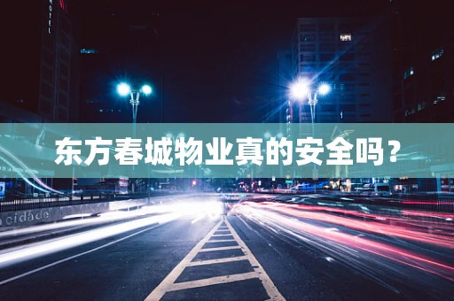 东方春城物业真的安全吗？