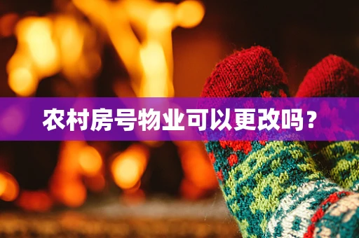 农村房号物业可以更改吗？