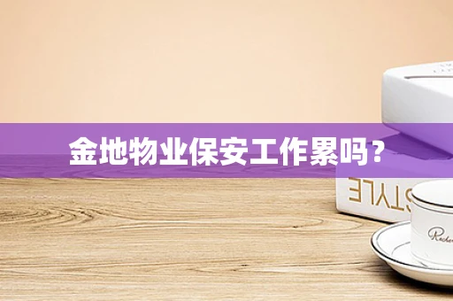 金地物业保安工作累吗？