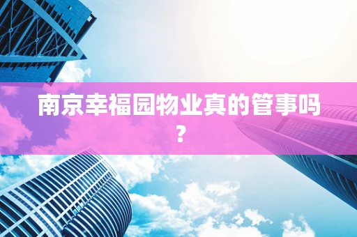 南京幸福园物业真的管事吗？