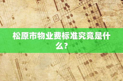 松原市物业费标准究竟是什么？