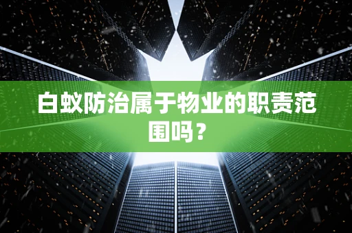白蚁防治属于物业的职责范围吗？