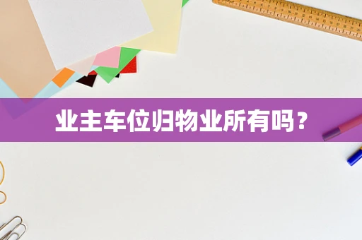 业主车位归物业所有吗？