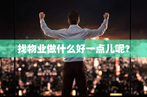 找物业做什么好一点儿呢？