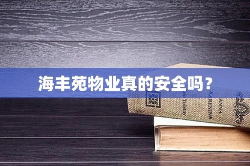海丰苑物业真的安全吗？