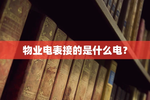 物业电表接的是什么电？