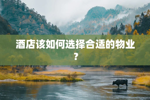 酒店该如何选择合适的物业？