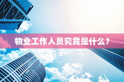 物业工作人员究竟是什么？