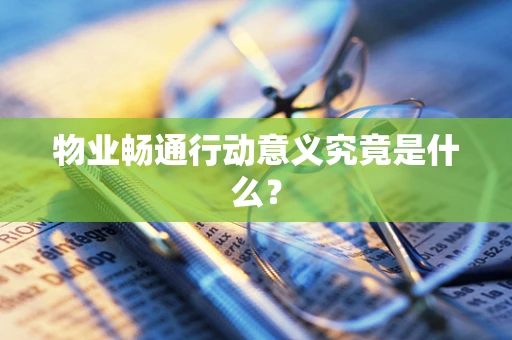 物业畅通行动意义究竟是什么？
