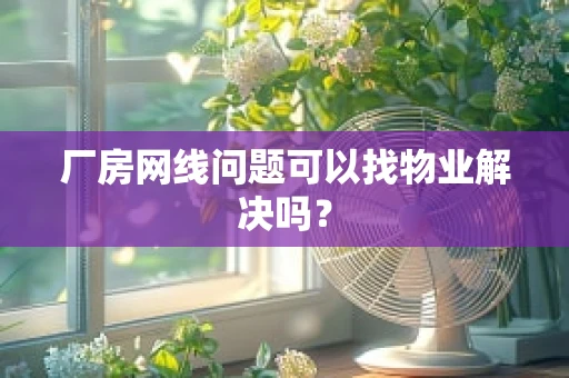 厂房网线问题可以找物业解决吗？