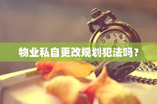 物业私自更改规划犯法吗？