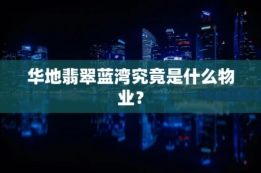 华地翡翠蓝湾究竟是什么物业？