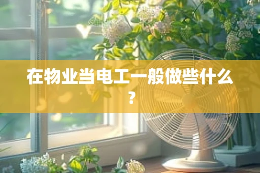 在物业当电工一般做些什么？