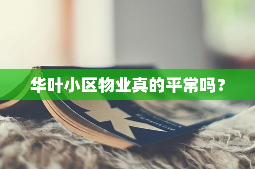 华叶小区物业真的平常吗？
