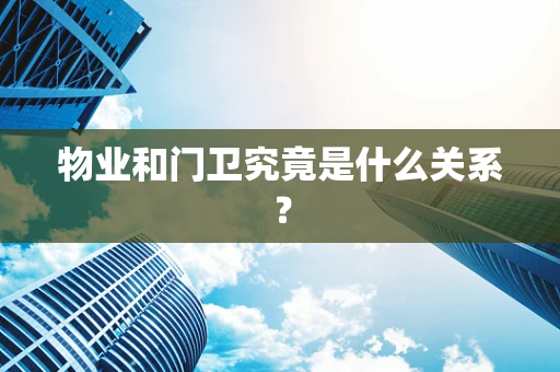 物业和门卫究竟是什么关系？