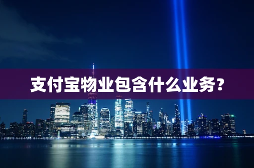 支付宝物业包含什么业务？