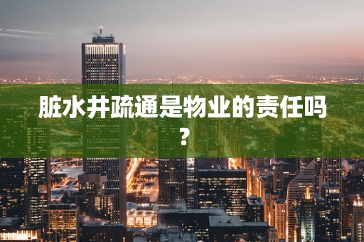 脏水井疏通是物业的责任吗？