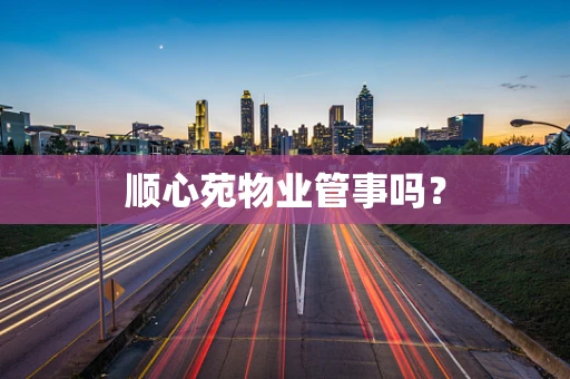 顺心苑物业管事吗？