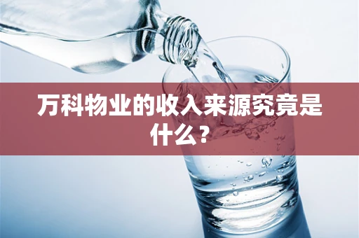 万科物业的收入来源究竟是什么？
