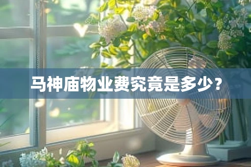 马神庙物业费究竟是多少？