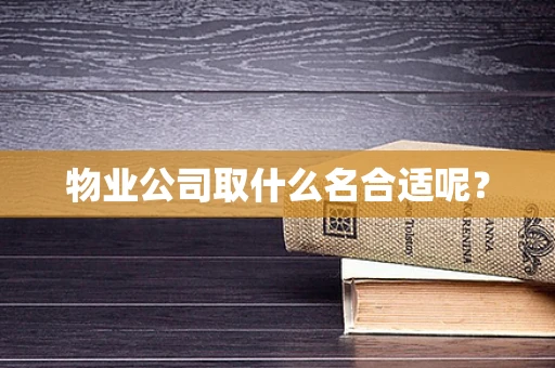 物业公司取什么名合适呢？