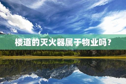 楼道的灭火器属于物业吗？