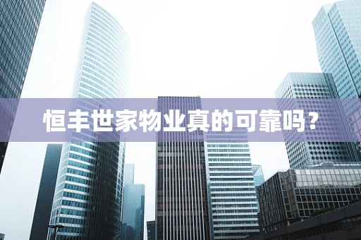 恒丰世家物业真的可靠吗？