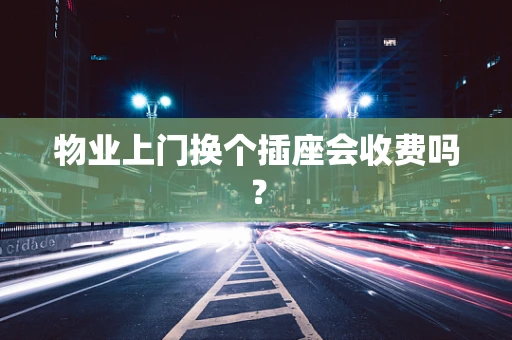 物业上门换个插座会收费吗？