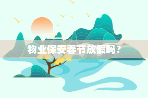 物业保安春节放假吗？