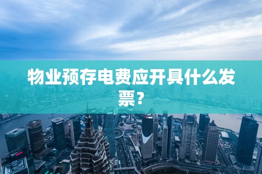 物业预存电费应开具什么发票？