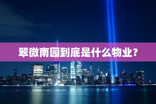 翠微南园到底是什么物业？