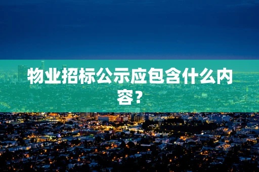 物业招标公示应包含什么内容？