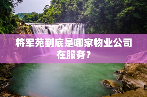 将军苑到底是哪家物业公司在服务？