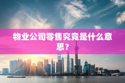物业公司零售究竟是什么意思？